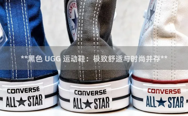 bsports网页版登录官方入口百度教育**黑色 UGG 运动鞋：极致舒适与时尚并存**