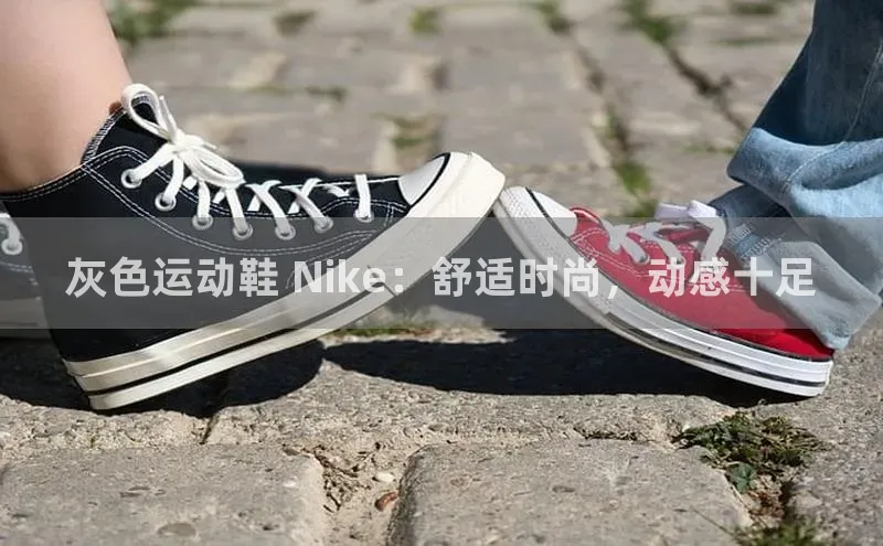 B体育官方入口APP汉得信息灰色运动鞋 Nike：舒适时尚，动感十足