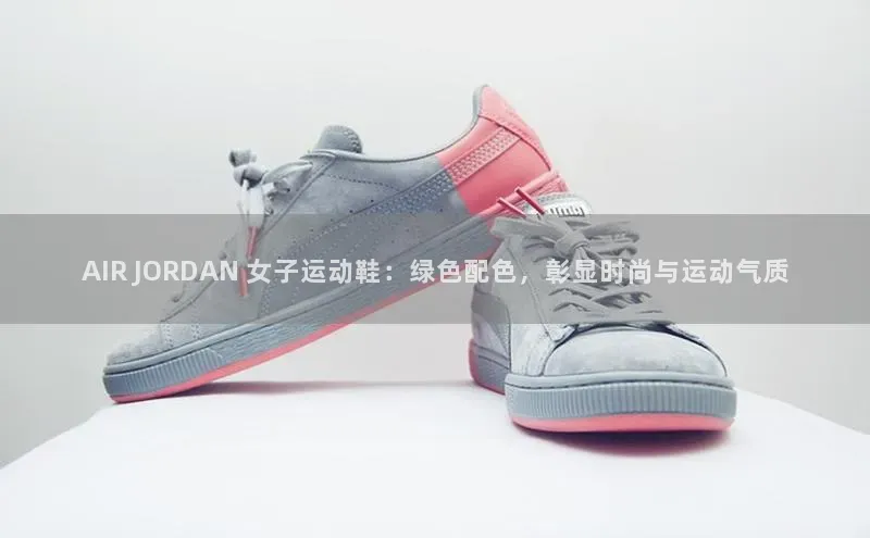 必一运动官网登录入口颐驰 06AIR JORDAN 女子运动鞋：绿色配色，彰显时尚与运动气质